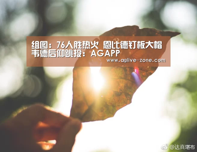 组图:76人胜热火 恩比德钉板大帽韦德后仰跳投:AGAPP(图2) 组图:76人胜热火 恩比德钉板大帽韦德后仰跳投:AGAPP(图2)