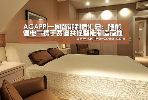 AGAPP|一周智能制造汇总:施耐德电气携手赛迪共促智能制造落地(图3) AG入口