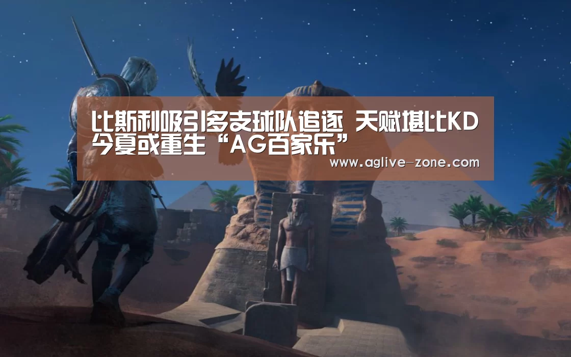 比斯利吸引多支球队追逐 天赋堪比KD今夏或重生“AG百家乐”(图1)